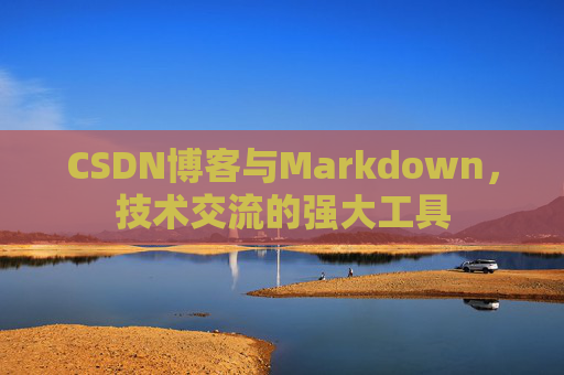 CSDN博客与Markdown，技术交流的强大工具