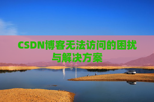 CSDN博客无法访问的困扰与解决方案