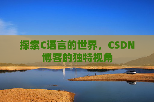 探索C语言的世界，CSDN博客的独特视角