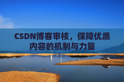 CSDN博客审核，保障优质内容的机制与力量